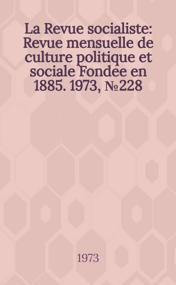 La Revue socialiste : Revue mensuelle de culture politique et sociale Fond&eacute;e en 1885. 1973, №228