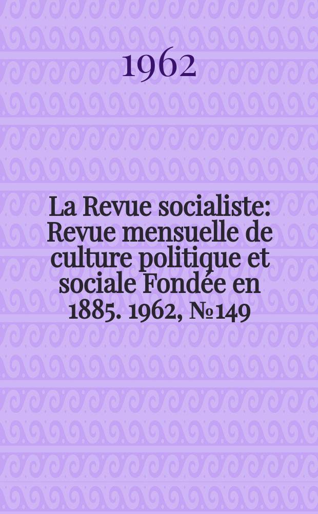 La Revue socialiste : Revue mensuelle de culture politique et sociale Fondée en 1885. 1962, №149
