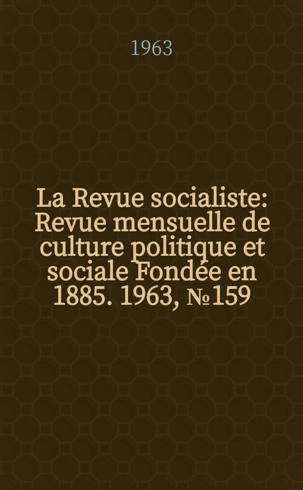La Revue socialiste : Revue mensuelle de culture politique et sociale Fond&eacute;e en 1885. 1963, №159