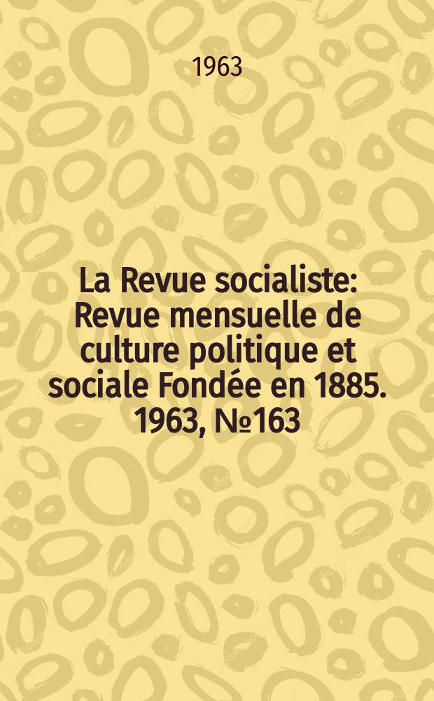 La Revue socialiste : Revue mensuelle de culture politique et sociale Fondée en 1885. 1963, №163