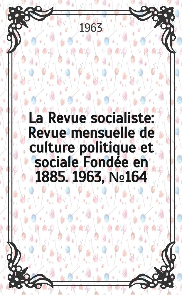 La Revue socialiste : Revue mensuelle de culture politique et sociale Fondée en 1885. 1963, №164