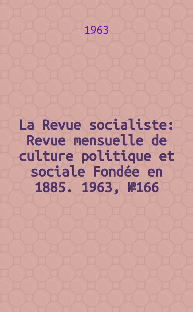 La Revue socialiste : Revue mensuelle de culture politique et sociale Fond&eacute;e en 1885. 1963, №166