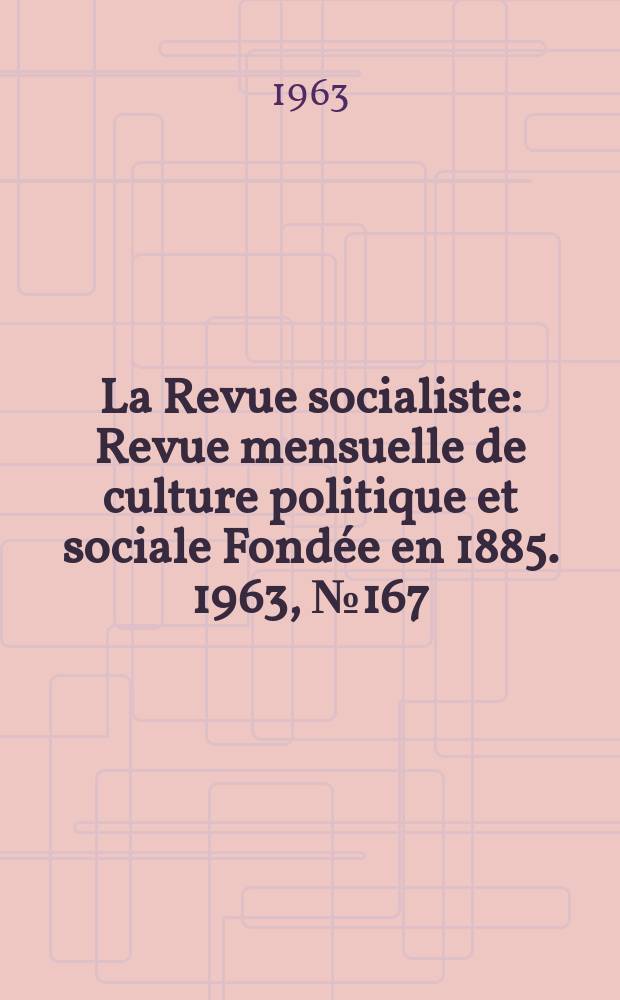 La Revue socialiste : Revue mensuelle de culture politique et sociale Fond&eacute;e en 1885. 1963, №167
