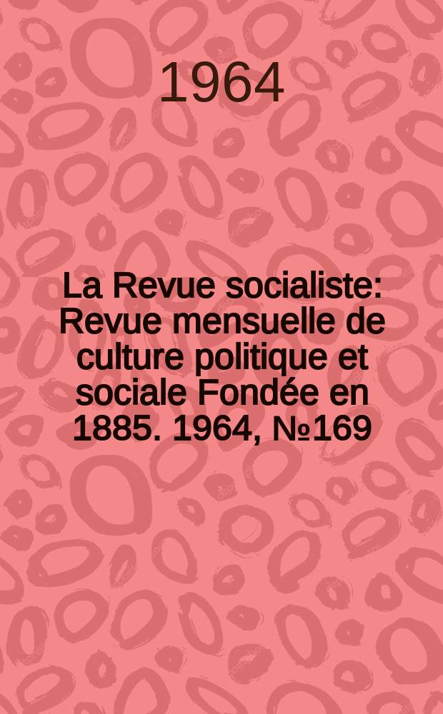 La Revue socialiste : Revue mensuelle de culture politique et sociale Fondée en 1885. 1964, №169