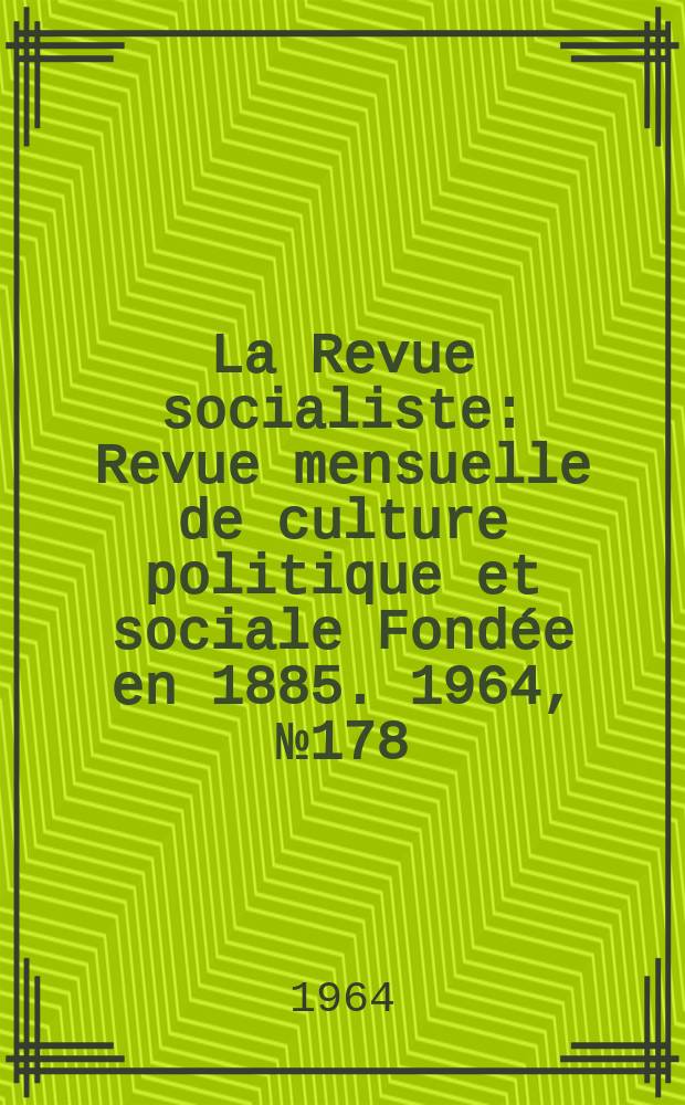 La Revue socialiste : Revue mensuelle de culture politique et sociale Fond&eacute;e en 1885. 1964, №178