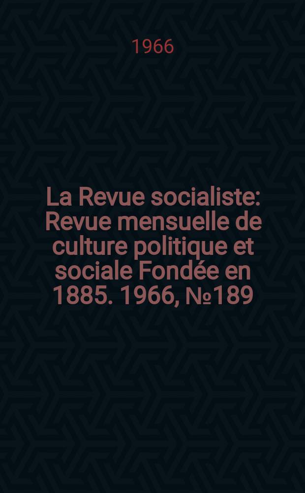 La Revue socialiste : Revue mensuelle de culture politique et sociale Fondée en 1885. 1966, №189/190