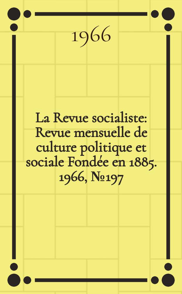La Revue socialiste : Revue mensuelle de culture politique et sociale Fondée en 1885. 1966, №197