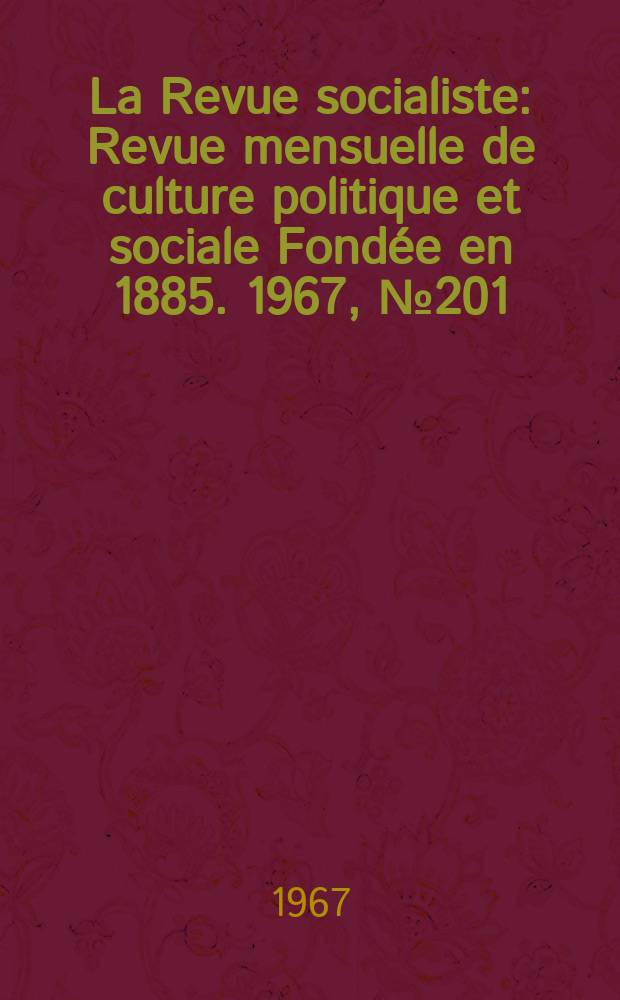 La Revue socialiste : Revue mensuelle de culture politique et sociale Fondée en 1885. 1967, №201