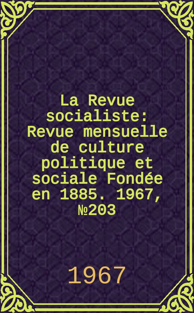 La Revue socialiste : Revue mensuelle de culture politique et sociale Fondée en 1885. 1967, №203