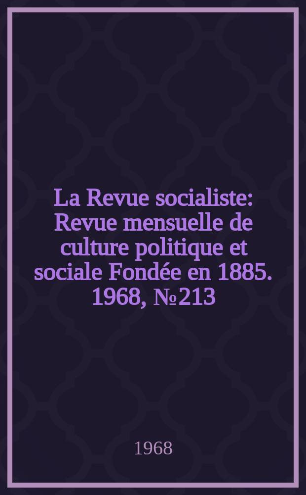 La Revue socialiste : Revue mensuelle de culture politique et sociale Fondée en 1885. 1968, №213