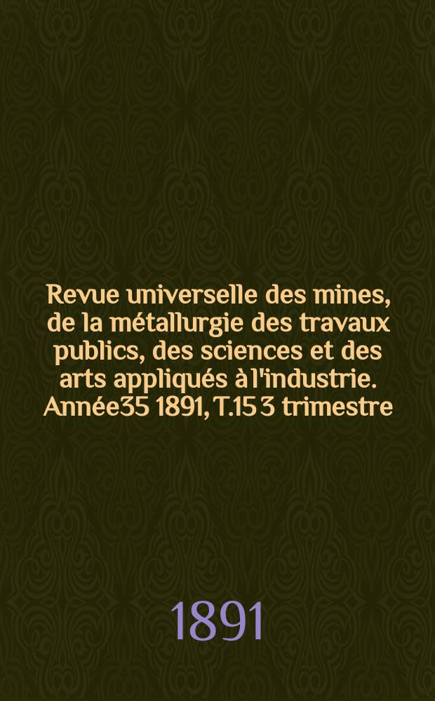 Revue universelle des mines, de la métallurgie des travaux publics, des sciences et des arts appliqués à l'industrie. Année35 1891, T.15 3 trimestre, №2