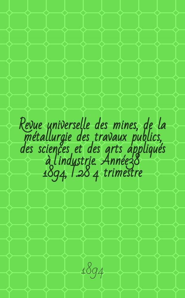Revue universelle des mines, de la métallurgie des travaux publics, des sciences et des arts appliqués à l'industrie. Année38 1894, T.28 4 trimestre, №3