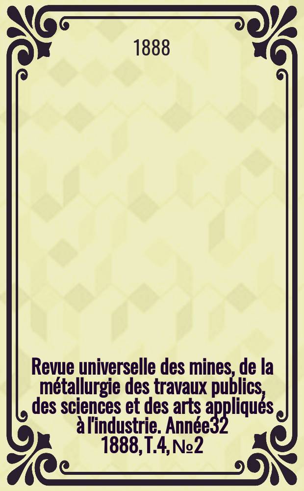 Revue universelle des mines, de la métallurgie des travaux publics, des sciences et des arts appliqués à l'industrie. Année32 1888, T.4, №2