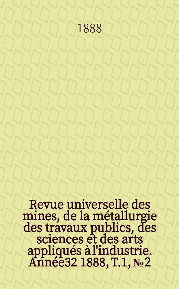 Revue universelle des mines, de la métallurgie des travaux publics, des sciences et des arts appliqués à l'industrie. Année32 1888, T.1, №2