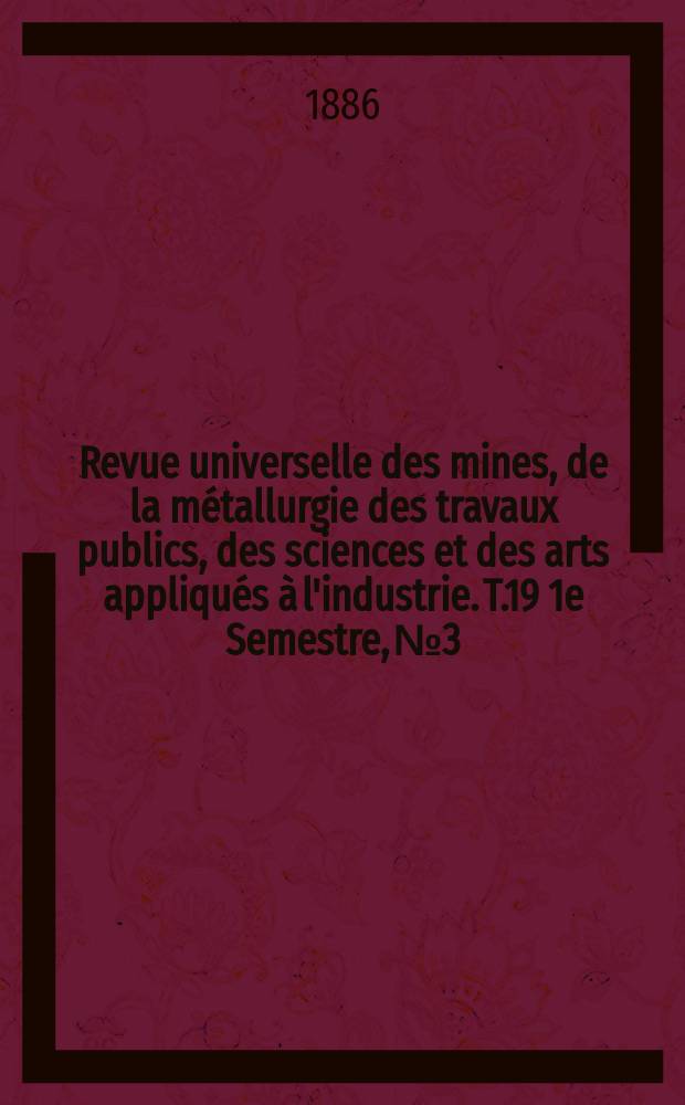 Revue universelle des mines, de la m&eacute;tallurgie des travaux publics, des sciences et des arts appliqu&eacute;s &agrave; l'industrie. T.19 1e Semestre, №3