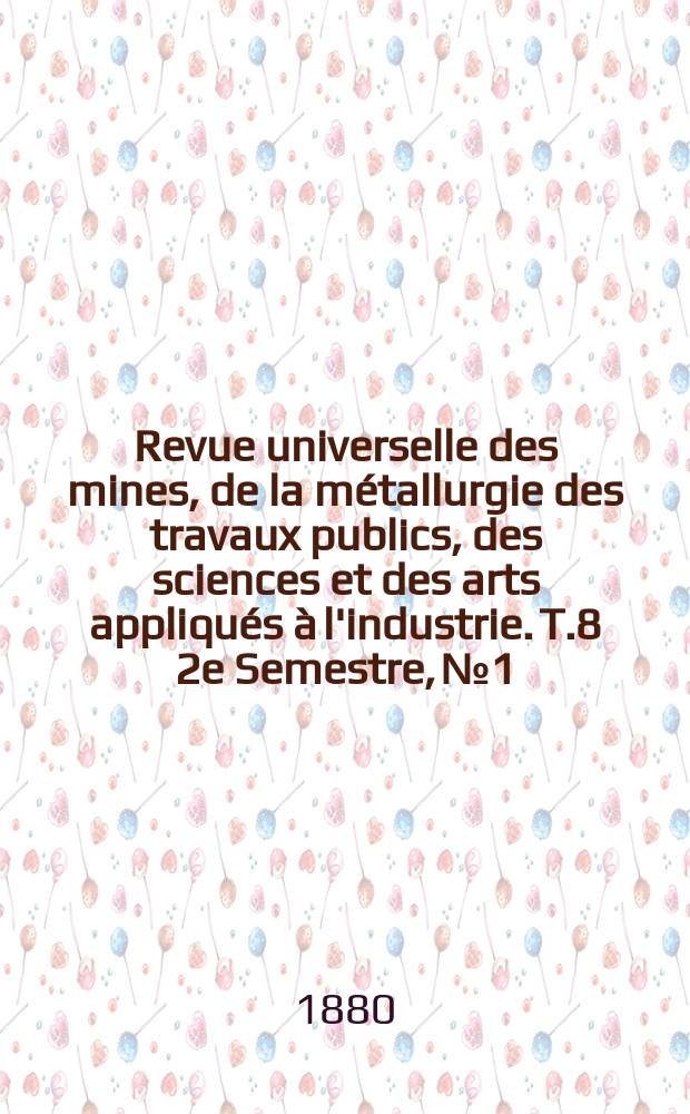Revue universelle des mines, de la métallurgie des travaux publics, des sciences et des arts appliqués à l'industrie. T.8 2e Semestre, №1