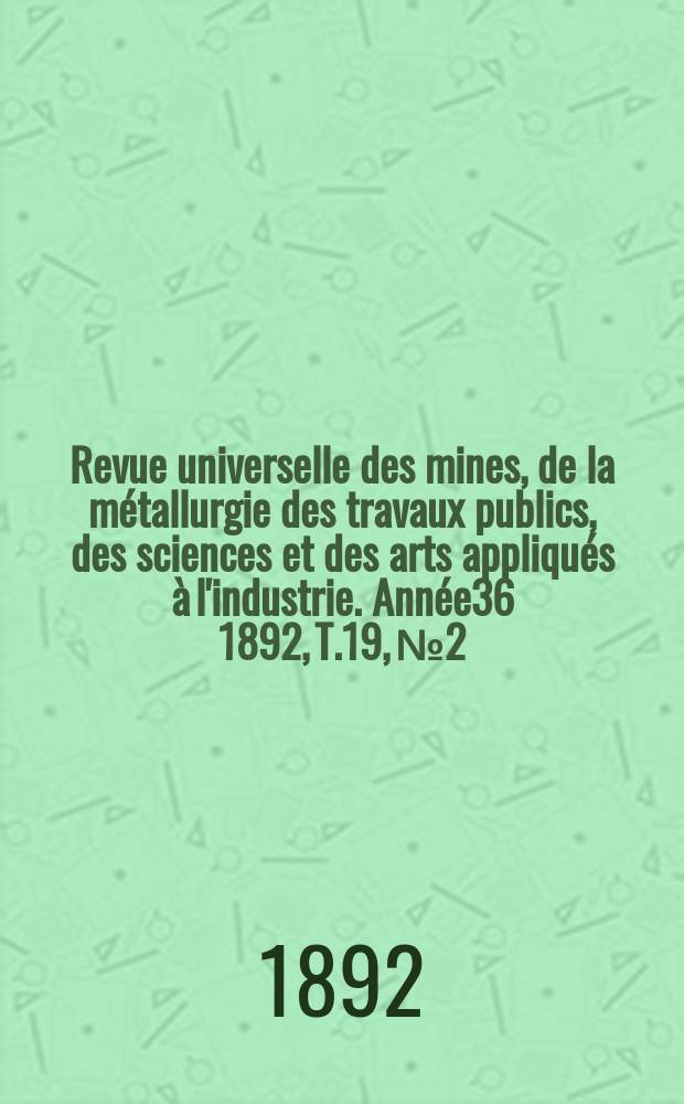 Revue universelle des mines, de la métallurgie des travaux publics, des sciences et des arts appliqués à l'industrie. Année36 1892, T.19, №2