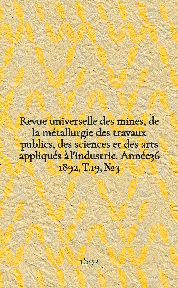 Revue universelle des mines, de la métallurgie des travaux publics, des sciences et des arts appliqués à l'industrie. Année36 1892, T.19, №3
