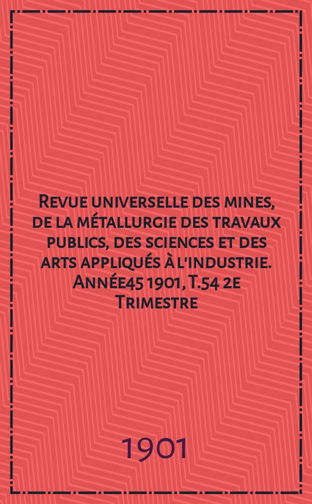 Revue universelle des mines, de la métallurgie des travaux publics, des sciences et des arts appliqués à l'industrie. Année45 1901, T.54 2e Trimestre, №3