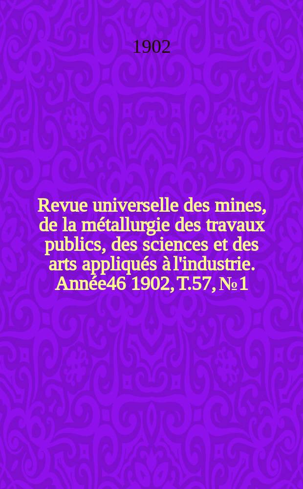 Revue universelle des mines, de la métallurgie des travaux publics, des sciences et des arts appliqués à l'industrie. Année46 1902, T.57, №1