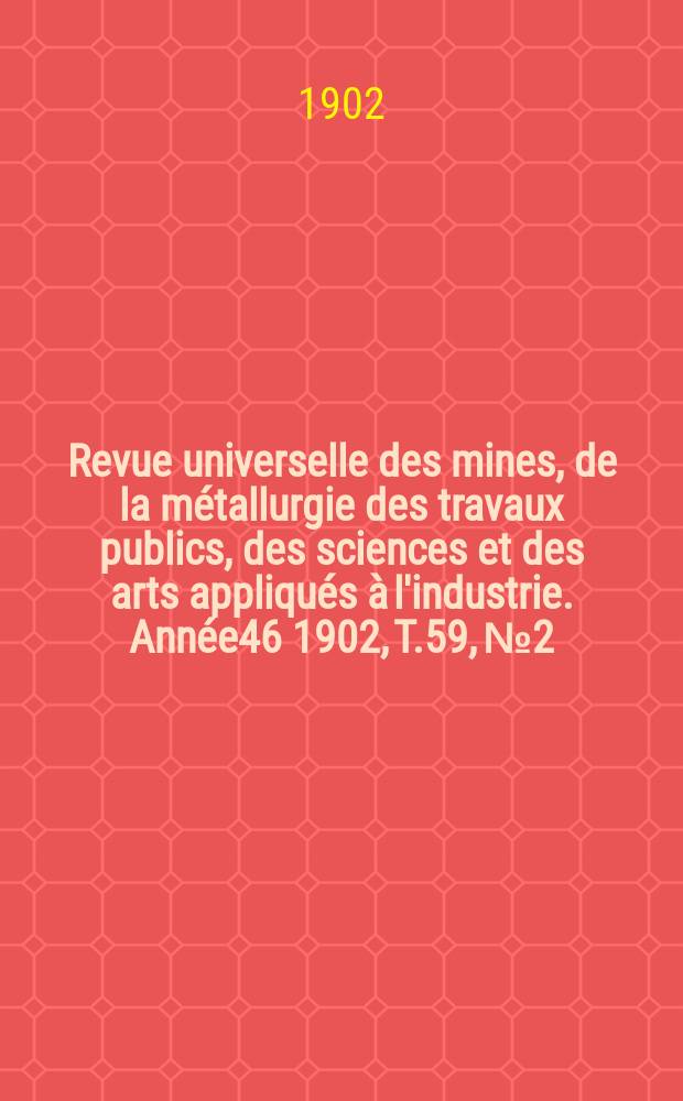 Revue universelle des mines, de la métallurgie des travaux publics, des sciences et des arts appliqués à l'industrie. Année46 1902, T.59, №2