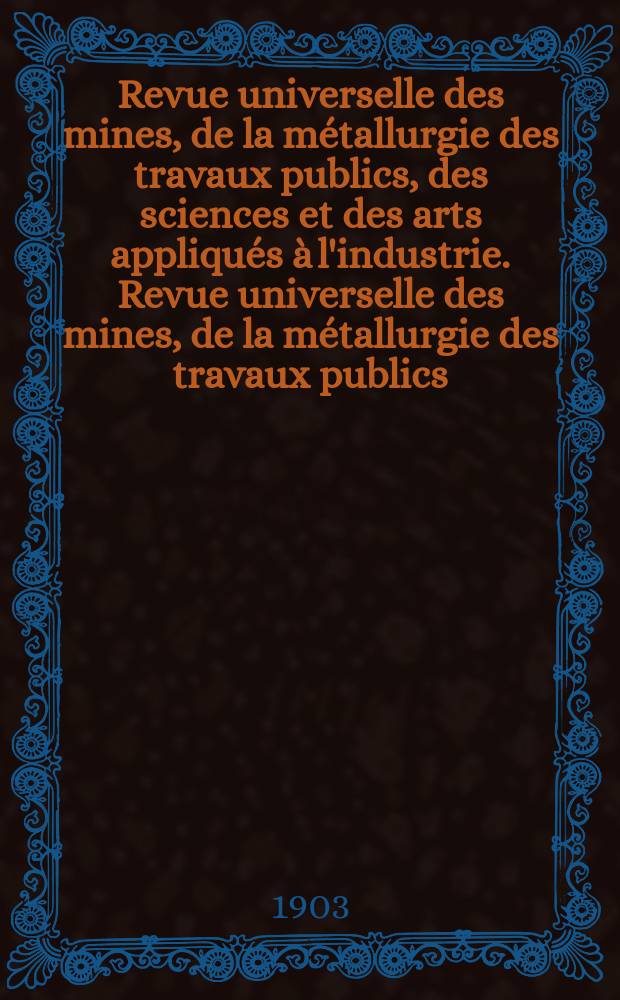 Revue universelle des mines, de la métallurgie des travaux publics, des sciences et des arts appliqués à l'industrie. Revue universelle des mines, de la métallurgie des travaux publics, des sciences et des arts appliqués à l'industrie