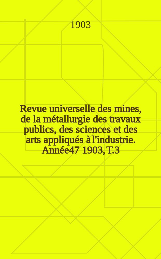 Revue universelle des mines, de la métallurgie des travaux publics, des sciences et des arts appliqués à l'industrie. Année47 1903, T.3