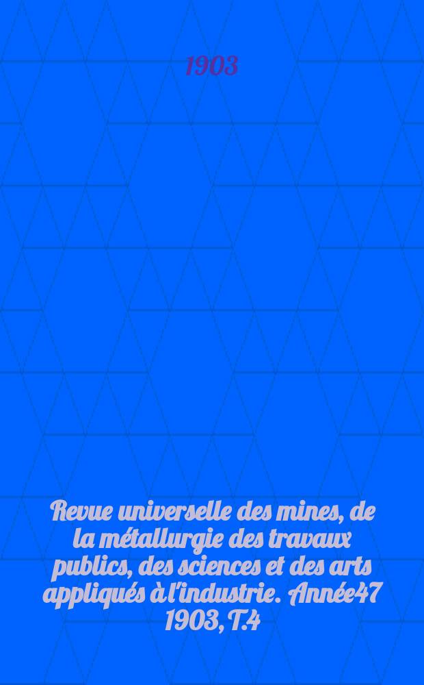 Revue universelle des mines, de la métallurgie des travaux publics, des sciences et des arts appliqués à l'industrie. Année47 1903, T.4