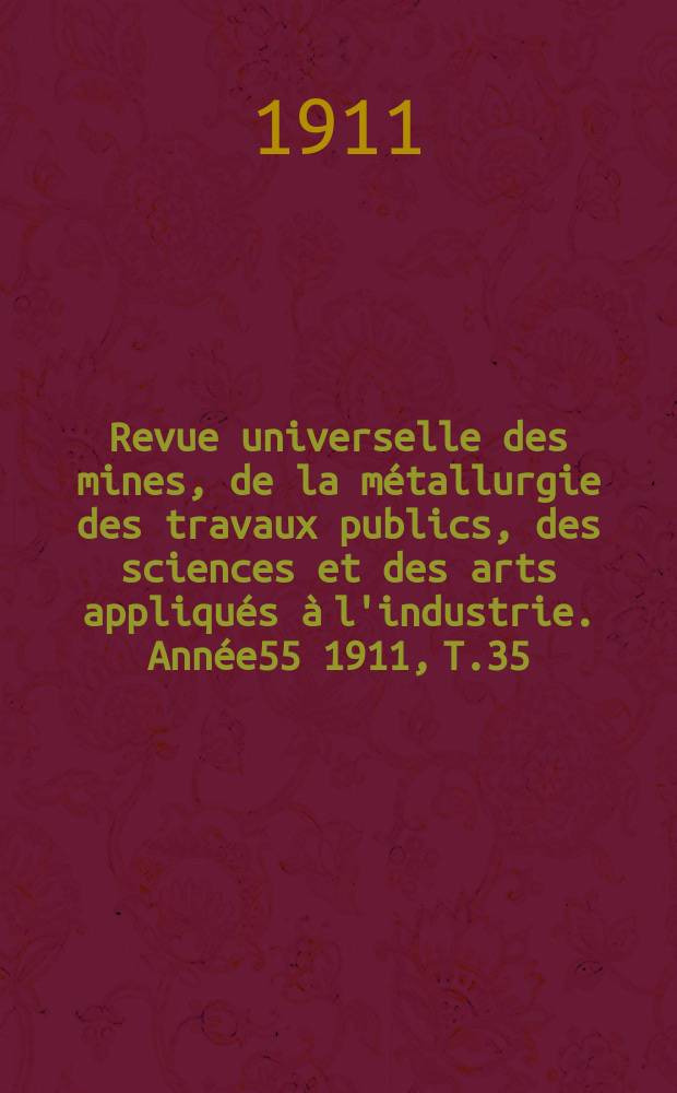 Revue universelle des mines, de la métallurgie des travaux publics, des sciences et des arts appliqués à l'industrie. Année55 1911, T.35