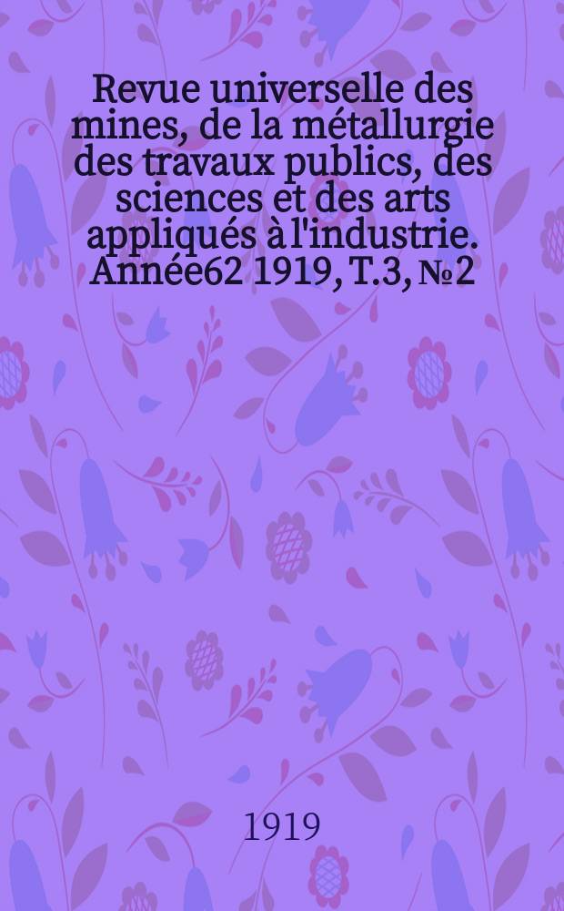 Revue universelle des mines, de la métallurgie des travaux publics, des sciences et des arts appliqués à l'industrie. Année62 1919, T.3, №2