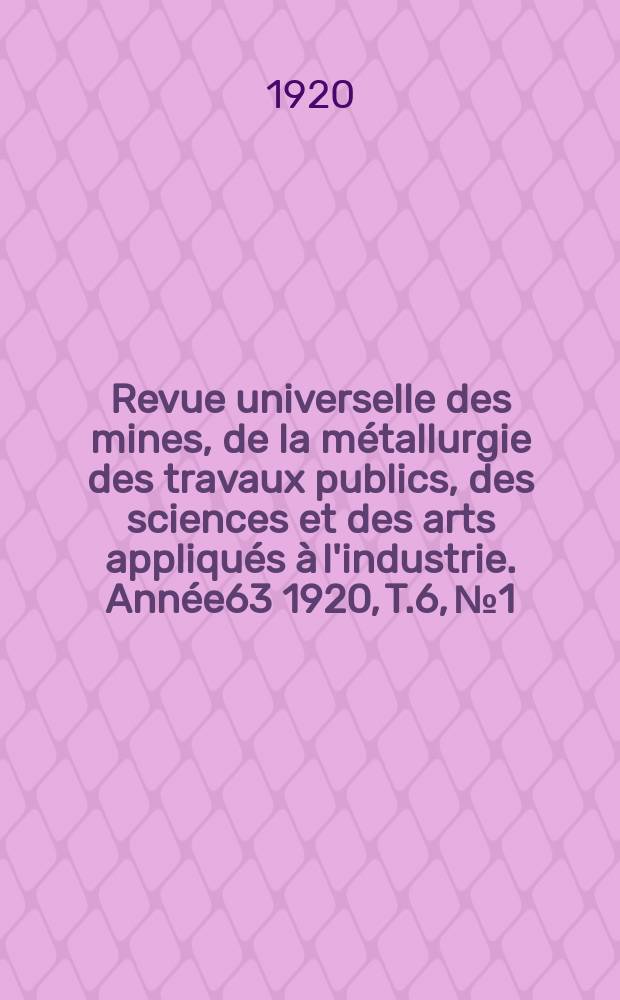 Revue universelle des mines, de la m&eacute;tallurgie des travaux publics, des sciences et des arts appliqu&eacute;s &agrave; l'industrie. Ann&eacute;e63 1920, T.6, №1