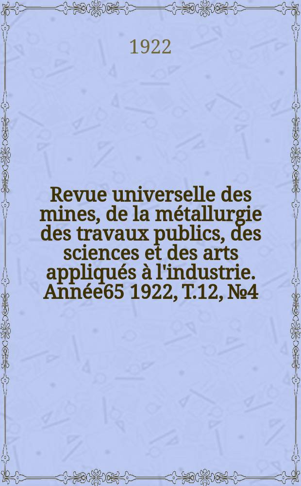 Revue universelle des mines, de la métallurgie des travaux publics, des sciences et des arts appliqués à l'industrie. Année65 1922, T.12, №4