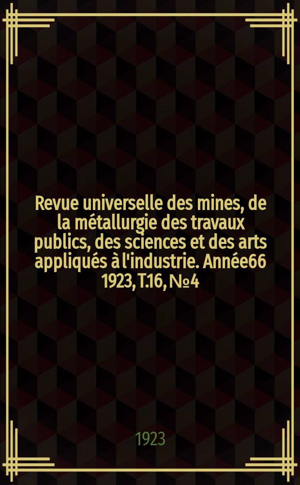 Revue universelle des mines, de la métallurgie des travaux publics, des sciences et des arts appliqués à l'industrie. Année66 1923, T.16, №4