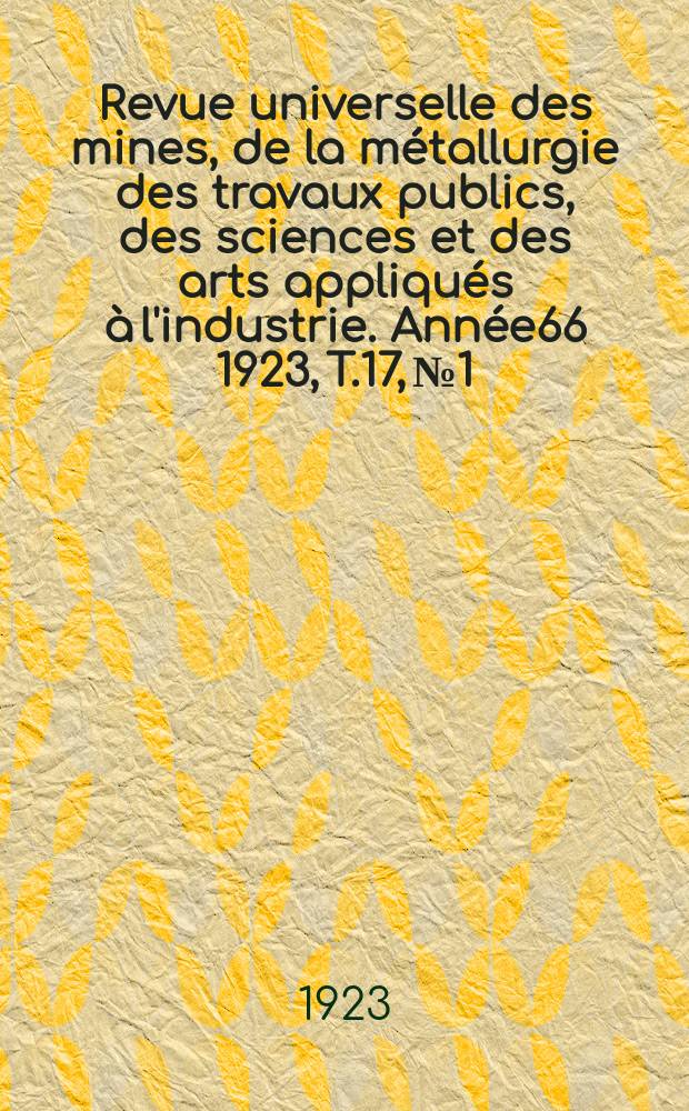 Revue universelle des mines, de la métallurgie des travaux publics, des sciences et des arts appliqués à l'industrie. Année66 1923, T.17, №1