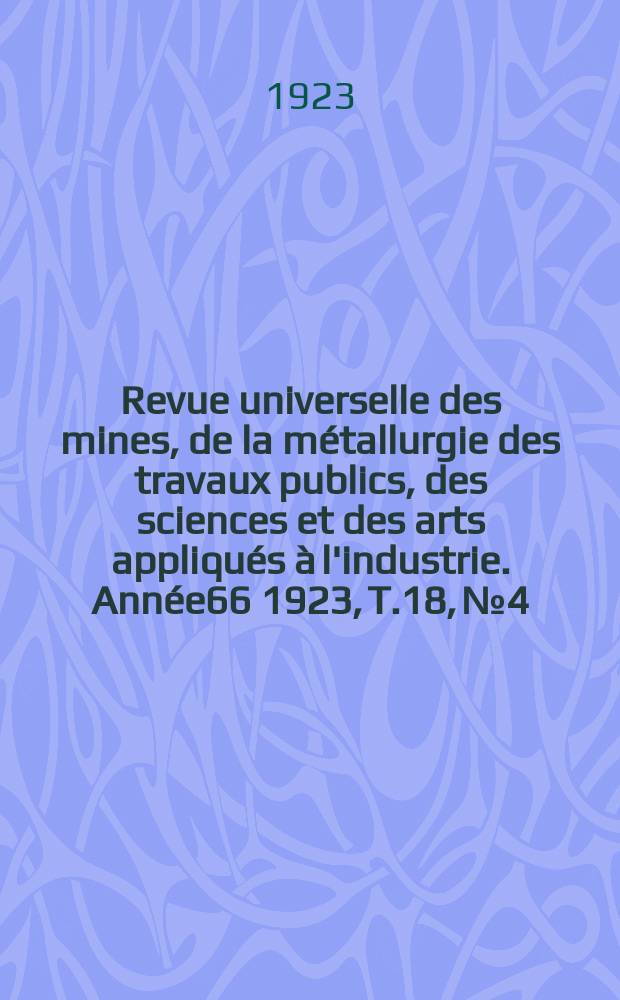 Revue universelle des mines, de la métallurgie des travaux publics, des sciences et des arts appliqués à l'industrie. Année66 1923, T.18, №4