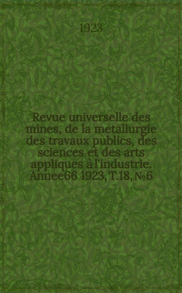 Revue universelle des mines, de la métallurgie des travaux publics, des sciences et des arts appliqués à l'industrie. Année66 1923, T.18, №6