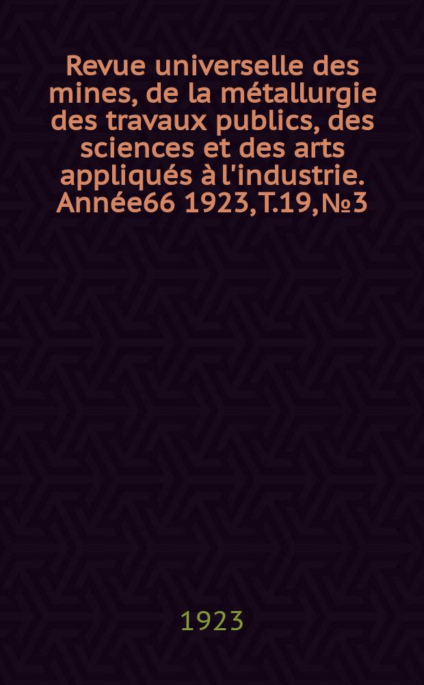 Revue universelle des mines, de la métallurgie des travaux publics, des sciences et des arts appliqués à l'industrie. Année66 1923, T.19, №3