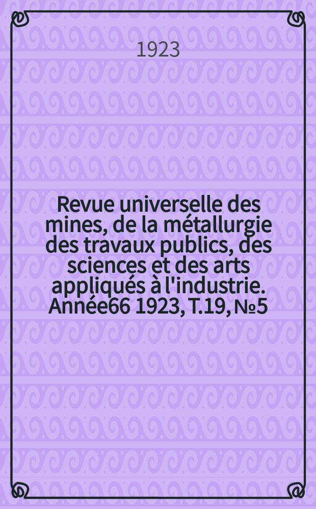 Revue universelle des mines, de la métallurgie des travaux publics, des sciences et des arts appliqués à l'industrie. Année66 1923, T.19, №5