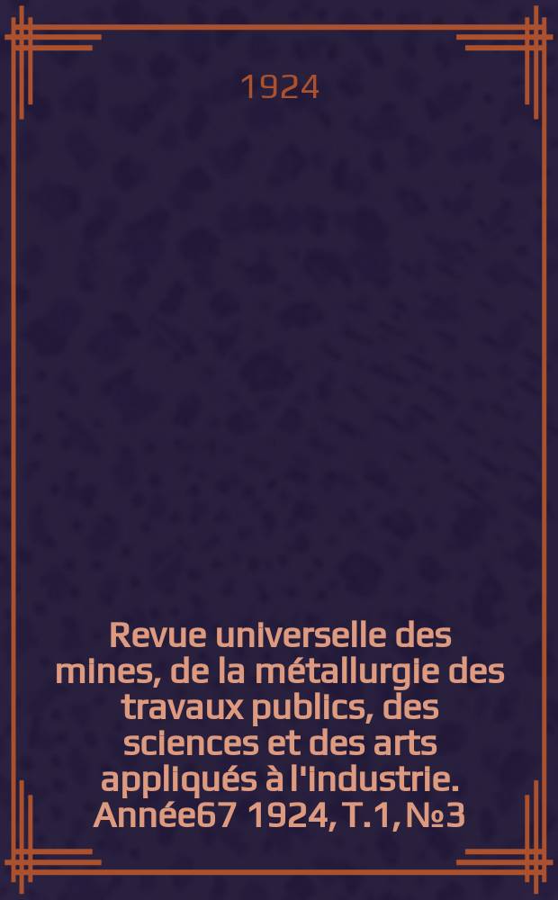 Revue universelle des mines, de la métallurgie des travaux publics, des sciences et des arts appliqués à l'industrie. Année67 1924, T.1, №3