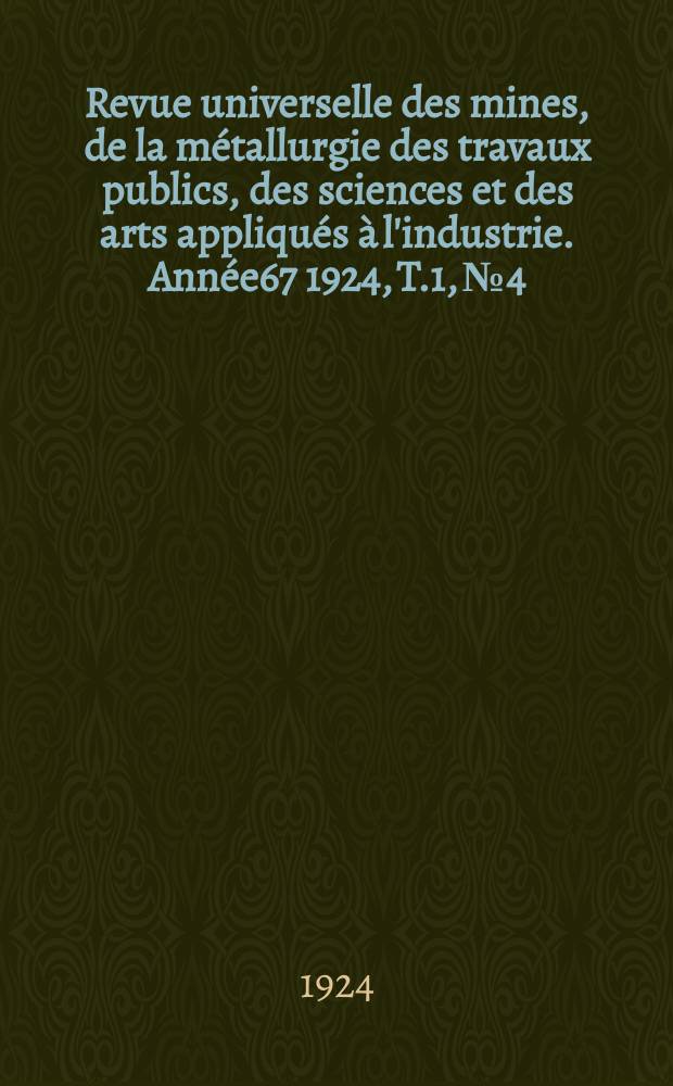 Revue universelle des mines, de la métallurgie des travaux publics, des sciences et des arts appliqués à l'industrie. Année67 1924, T.1, №4