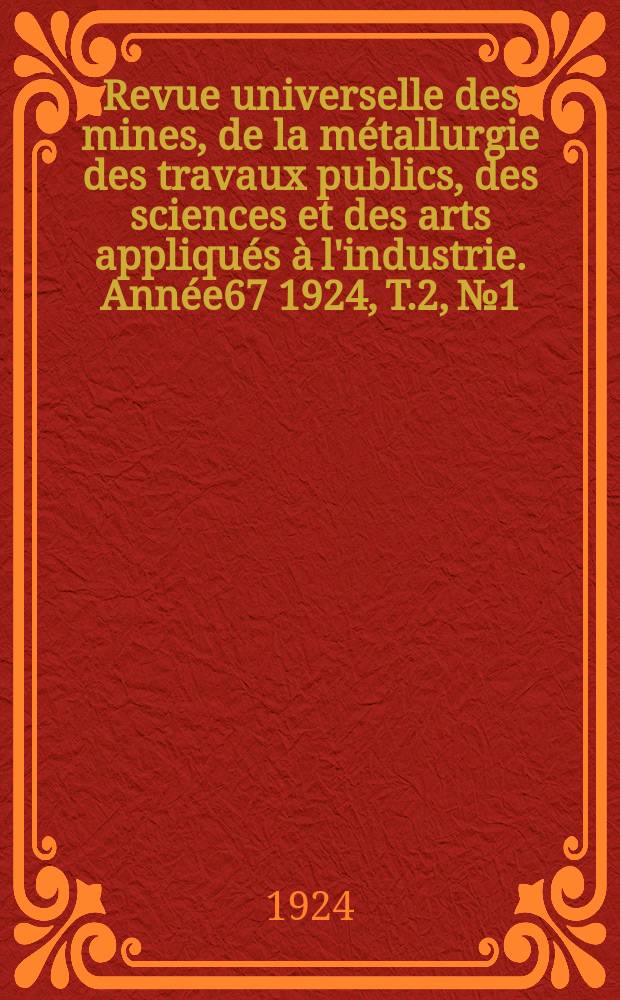 Revue universelle des mines, de la métallurgie des travaux publics, des sciences et des arts appliqués à l'industrie. Année67 1924, T.2, №1