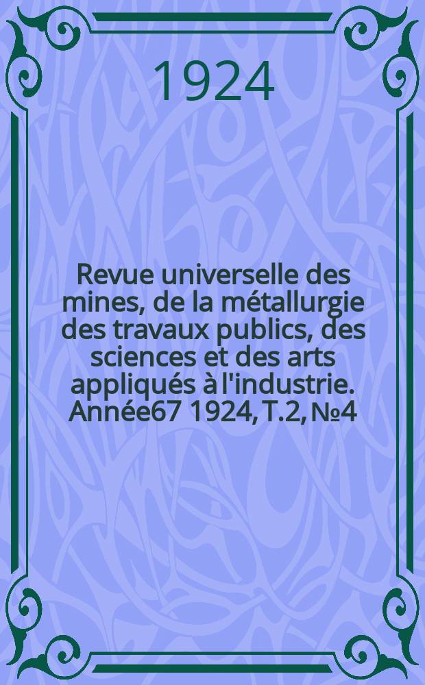 Revue universelle des mines, de la métallurgie des travaux publics, des sciences et des arts appliqués à l'industrie. Année67 1924, T.2, №4