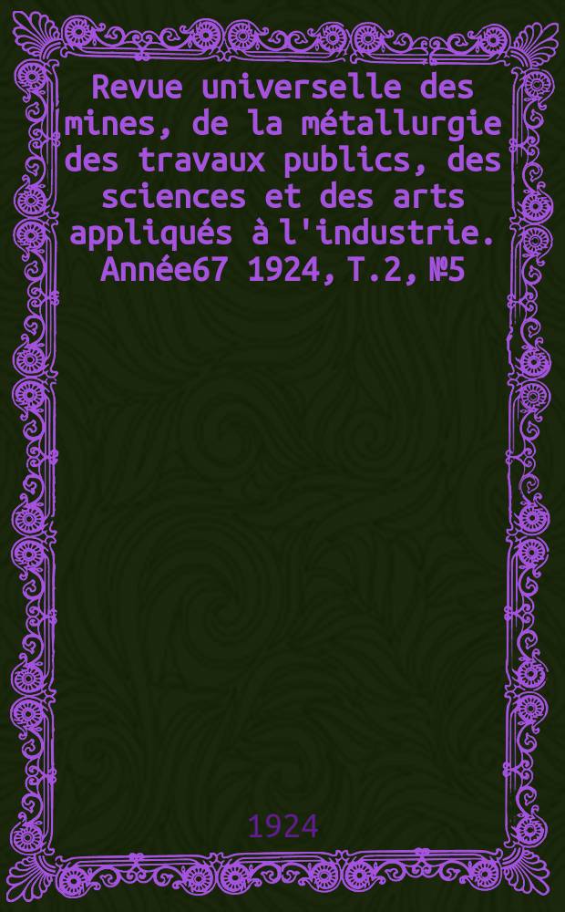 Revue universelle des mines, de la m&eacute;tallurgie des travaux publics, des sciences et des arts appliqu&eacute;s &agrave; l'industrie. Ann&eacute;e67 1924, T.2, №5
