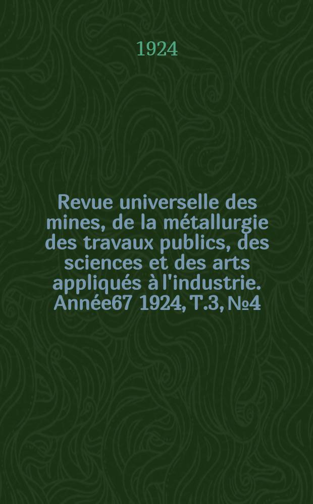 Revue universelle des mines, de la métallurgie des travaux publics, des sciences et des arts appliqués à l'industrie. Année67 1924, T.3, №4