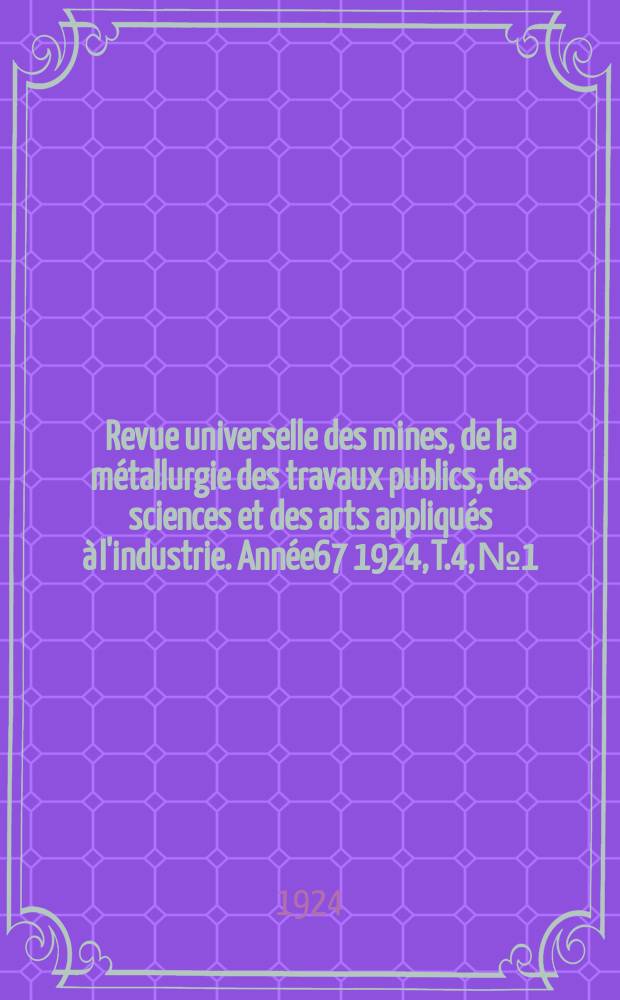 Revue universelle des mines, de la métallurgie des travaux publics, des sciences et des arts appliqués à l'industrie. Année67 1924, T.4, №1