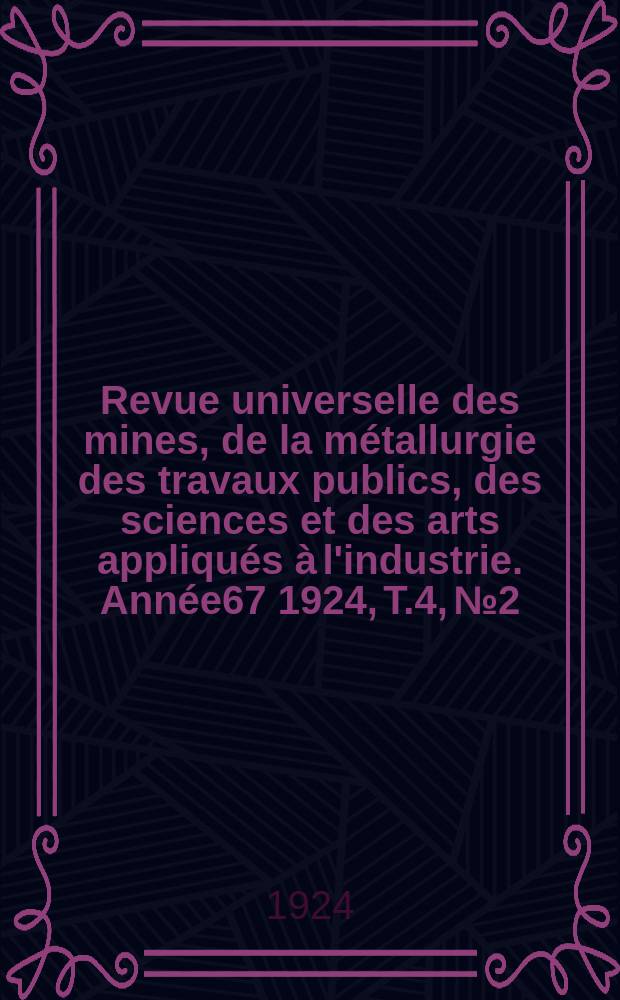 Revue universelle des mines, de la métallurgie des travaux publics, des sciences et des arts appliqués à l'industrie. Année67 1924, T.4, №2