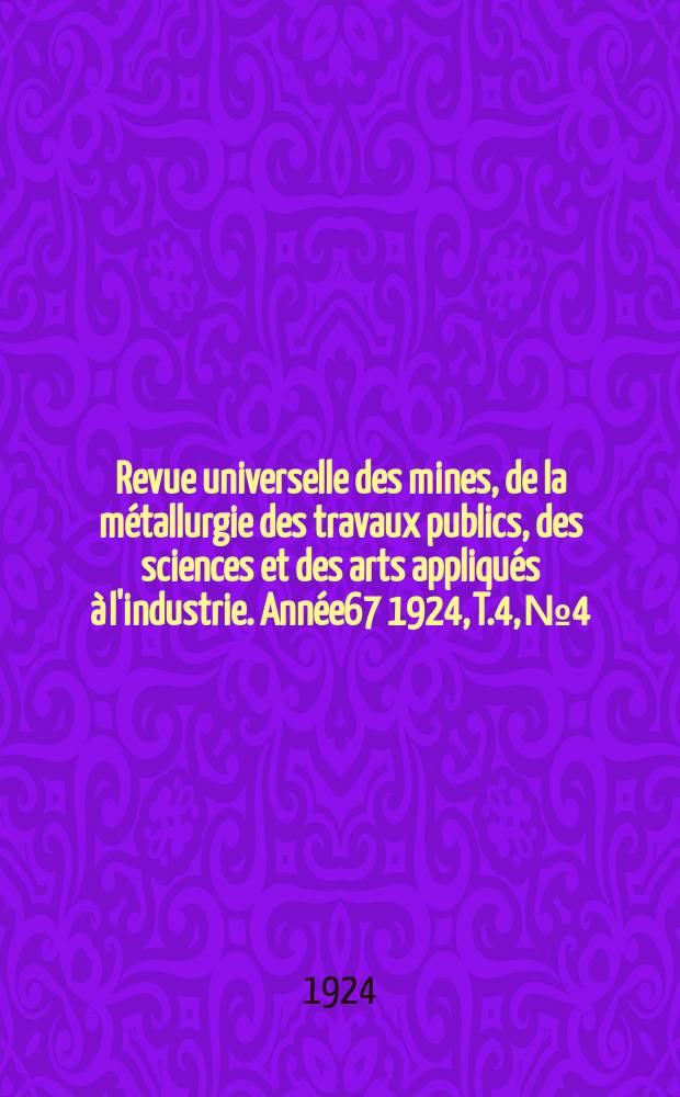 Revue universelle des mines, de la métallurgie des travaux publics, des sciences et des arts appliqués à l'industrie. Année67 1924, T.4, №4
