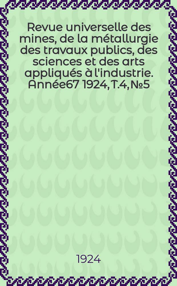 Revue universelle des mines, de la métallurgie des travaux publics, des sciences et des arts appliqués à l'industrie. Année67 1924, T.4, №5
