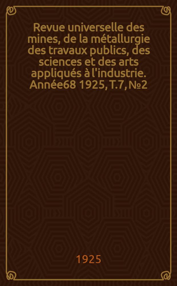 Revue universelle des mines, de la métallurgie des travaux publics, des sciences et des arts appliqués à l'industrie. Année68 1925, T.7, №2