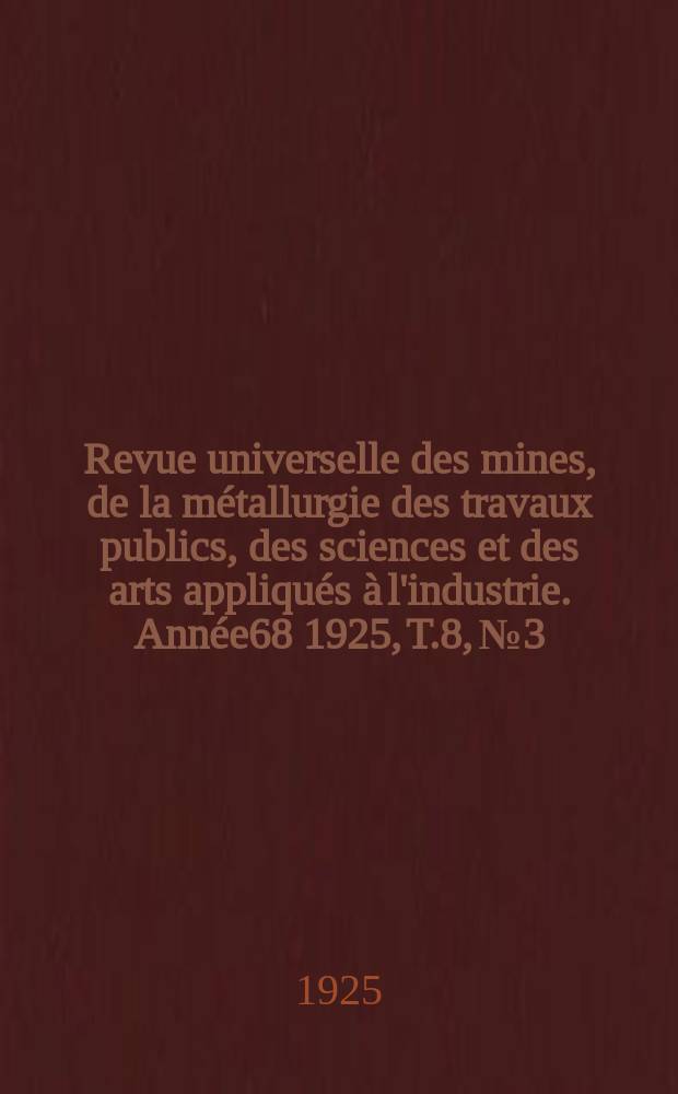 Revue universelle des mines, de la métallurgie des travaux publics, des sciences et des arts appliqués à l'industrie. Année68 1925, T.8, №3